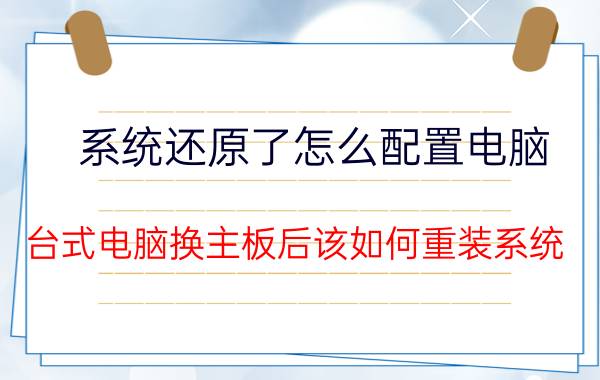 系统还原了怎么配置电脑 台式电脑换主板后该如何重装系统？